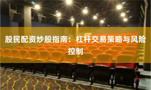 股民配资炒股指南：杠杆交易策略与风险控制