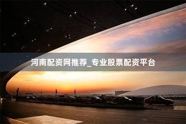 河南配资网推荐_专业股票配资平台