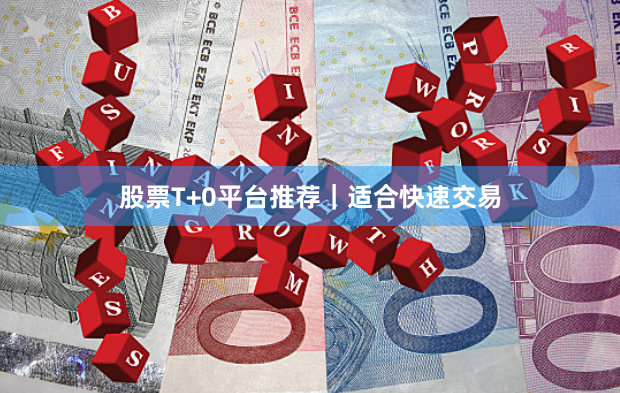 股票T+0平台推荐｜适合快速交易