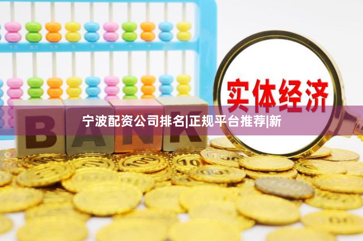 宁波配资公司排名|正规平台推荐|新