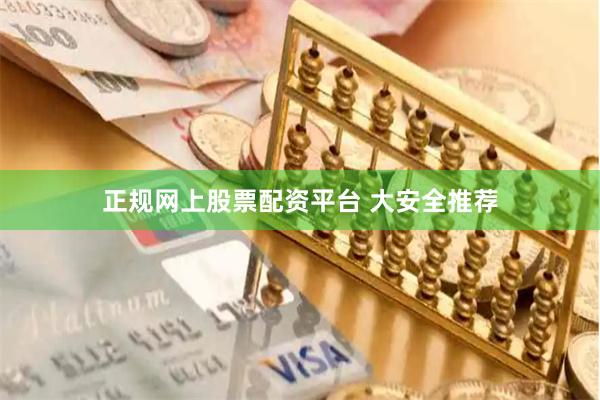 正规网上股票配资平台 大安全推荐