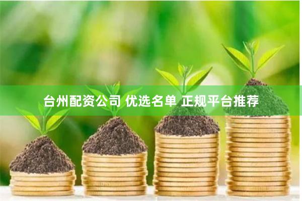台州配资公司 优选名单 正规平台推荐