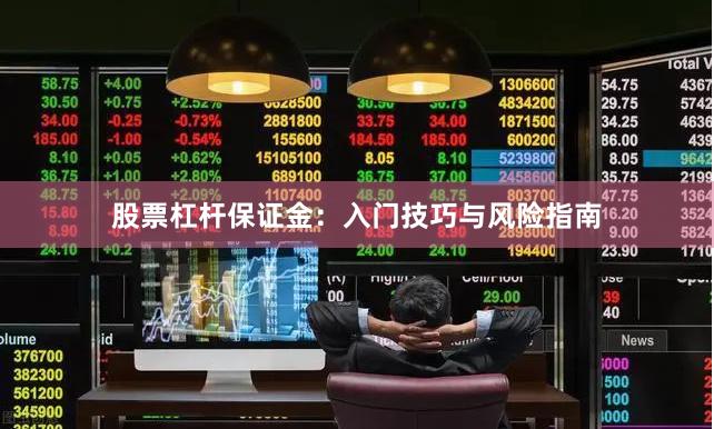 股票杠杆保证金：入门技巧与风险指南